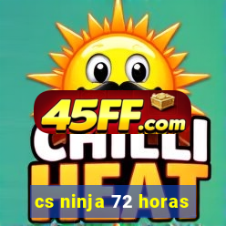cs ninja 72 horas